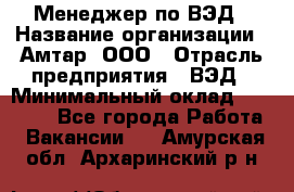 Менеджер по ВЭД › Название организации ­ Амтар, ООО › Отрасль предприятия ­ ВЭД › Минимальный оклад ­ 30 000 - Все города Работа » Вакансии   . Амурская обл.,Архаринский р-н